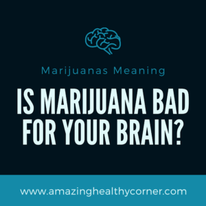 Marijuanas Meaning | Is Marijuana bad for your brain?
